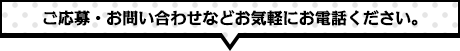 ご応募・お問い合わせなどお気軽にお電話ください。