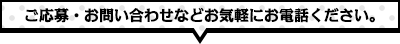 ご応募・お問い合わせなどお気軽にお電話ください。